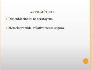 ANTIEMÉTICOS

   Dimenhidrinato: no teratogeno

   Metoclopramida: relativamente seguro.
 