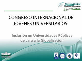 CONGRESO INTERNACIONAL DE JOVENES UNIVERSITARIOS  Inclusión en Universidades Públicas de cara a la Globalización   