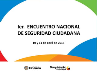 Ier. ENCUENTRO NACIONAL
DE SEGURIDAD CIUDADANA
10 y 11 de abril de 2015
 