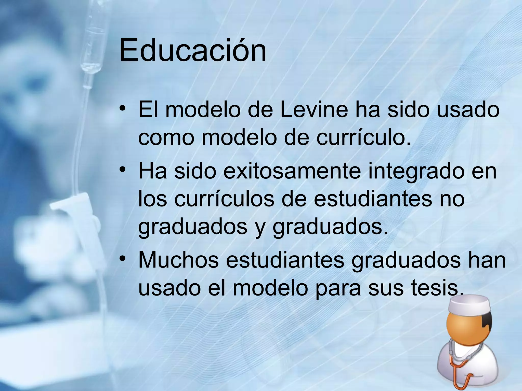 Educación El modelo de Levine ha sido usado como modelo de currículo.  Ha sido exitosamente integrado en los currículos de estudiantes no graduados y graduados. Muchos estudiantes graduados han usado el modelo para sus tesis.  