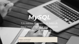 MySQL es una herramienta
poderosa que nos permite
almacenar y administrar
MySQL
Un sistema de gestión de bases de
datos muy popular y ampliamente
utilizado en el mundo de la
tecnología.
 
