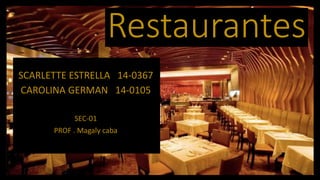 SCARLETTE ESTRELLA 14-0367
CAROLINA GERMAN 14-0105
SEC-01
PROF . Magaly caba
Restaurantes
 