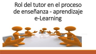 Rol del tutor en el proceso
de enseñanza - aprendizaje
e-Learning
 