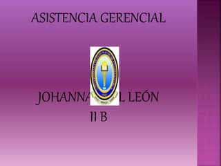 ASISTENCIA GERENCIAL
JOHANNA LEAL LEÓN
II B
 