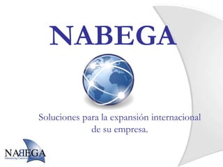 NABEGA

Soluciones para la expansión internacional
             de su empresa.
 