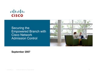 © 2006 Cisco Systems, Inc. All rights reserved.
Presentation_ID 1
Securing the
Empowered Branch with
Cisco Network
Admission Control
September 2007
 
