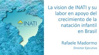 La vision de INATI y su
labor en apoyo del
crecimiento de la
natación infantil
en Brasil
Rafaele Madormo
Director Ejecutivo
 