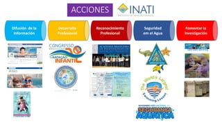 ACCIONES
Difusión de la
Información
Desarrollo
Profesional
Seguridad
em el Agua
Reconocimiento
Profesional
Fomentar la
Investigación