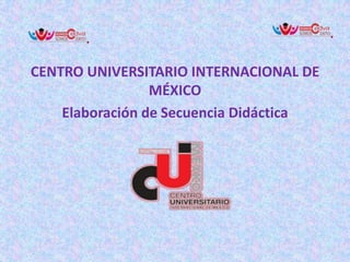CENTRO UNIVERSITARIO INTERNACIONAL DE
MÉXICO
Elaboración de Secuencia Didáctica

 
