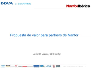 Propuesta de valor para partners de Nanfor




              Javier D. Lozano. CEO Nanfor




                                             Nanfor Ibérica Confidential and Proprietary   1
 