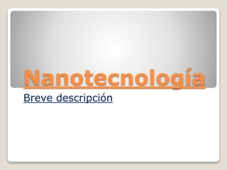 Nanotecnología
Breve descripción
 