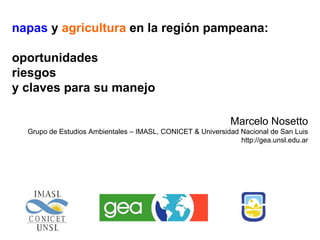 Marcelo Nosetto Grupo de Estudios Ambientales – IMASL, CONICET & Universidad Nacional de San Luis http://gea.unsl.edu.ar napas  y  agricultura  en la región pampeana:  oportunidades riesgos  y claves para su manejo 
