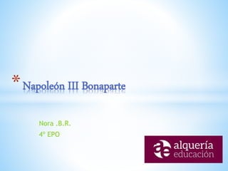 Nora .B.R.
4º EPO
*Napoleón III Bonaparte
 