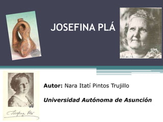 JOSEFINA PLÁ
Autor: Nara Itatí Pintos Trujillo
Universidad Autónoma de Asunción
 