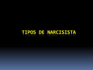 TIPOS DE NARCISISTA
 