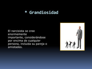 * Grandiosidad


El narcisista se cree
enormemente
importante, considerándose
por encima de cualquier
persona, incluida su pareja o
amistades.
 