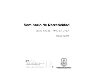 Cátedra  TACIE.  FPyCS.  UNLP Seminario de Narratividad Octubre 2011 