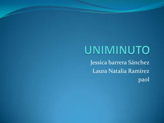 Jessica barrera Sánchez
 Laura Natalia Ramírez
                   paol
 