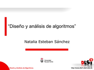 “Diseño y análisis de algoritmos”


                   Natalia Esteban Sánchez




Diseño y Análisis de Algoritmos              http://www.dlsi1.etsii.urjc.es
 