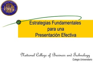 Estrategias Fundamentales  para una Presentación Efectiva National College of Business and Technology Colegio Universitario 