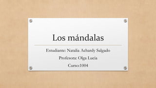Los mándalas
Estudiante: Natalia Achardy Salgado
Profesora: Olga Lucia
Curso:1004
 