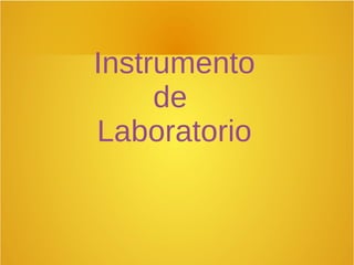 Instrumento
de
Laboratorio
 