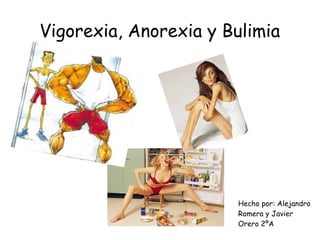 Vigorexia, Anorexia y Bulimia 
Hecho por: Alejandro 
Romera y Javier 
Orero 2ºA 
 