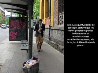 Pablo Zalaquett, alcalde de Santiago, sostuvo que los daños generados por los incidentes en las manifestaciones estudiantiles superan, a la fecha, los 1.100 millones de pesos.  