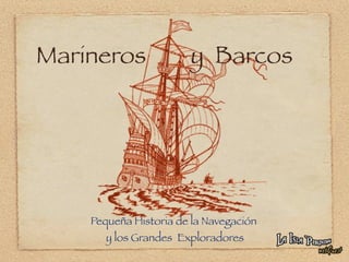 Marineros              y Barcos




    Pequeña Historia de la Navegación
       y los Grandes Exploradores
 