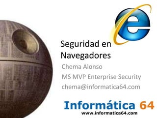 Seguridad en Navegadores Chema Alonso MS MVP Enterprise Security chema@informatica64.com 