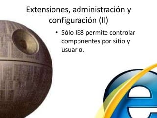 Extensiones, administración y configuración (II),[object Object],Sólo IE8 permite controlar componentes por sitio y usuario.,[object Object]