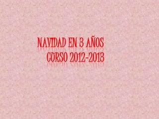NAVIDAD EN 3 AÑOS
  CURSO 2012-2013
 