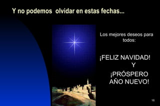 Y no podemos olvidar en estas fechas...


                              Los mejores deseos para
                                        todos:


                              ¡FELIZ NAVIDAD!
                                        Y
                                 ¡PRÓSPERO
                                 AŇO NUEVO!

                                                    16
 