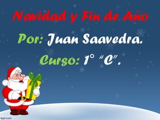 Navidad y Fin de Año
Por: Juan Saavedra.
Curso: 1° “C”.
 