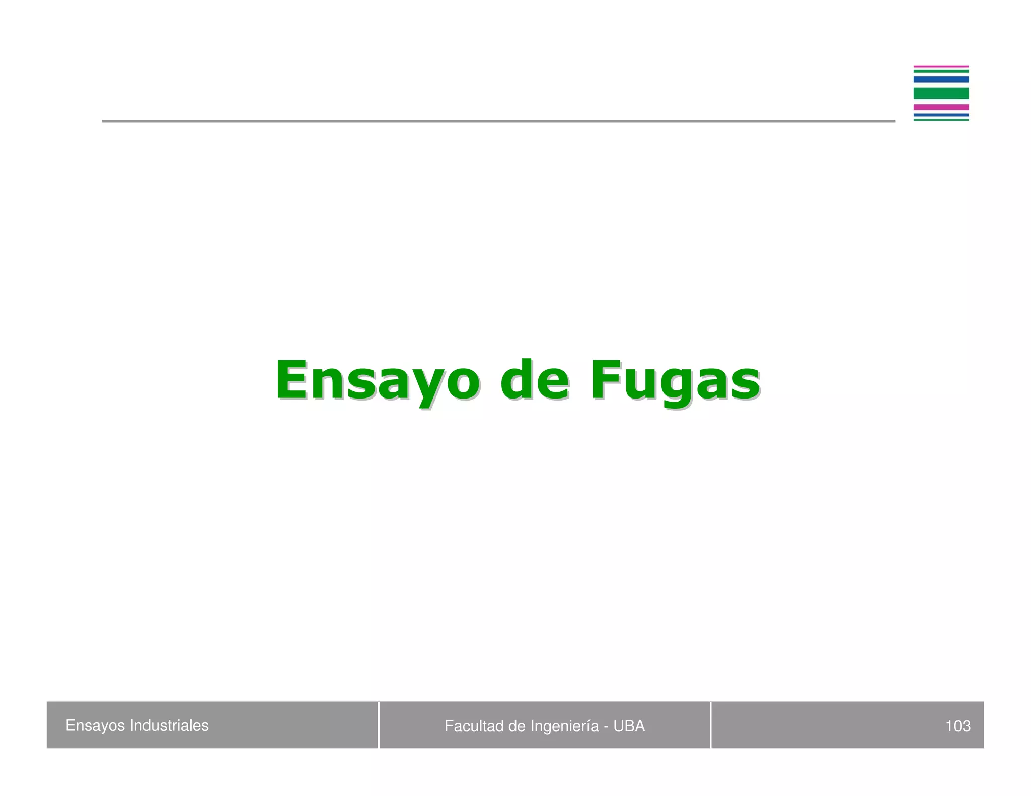 Ensayos Industriales Facultad de Ingeniería - UBA 103
Ensayo de FugasEnsayo de Fugas
 