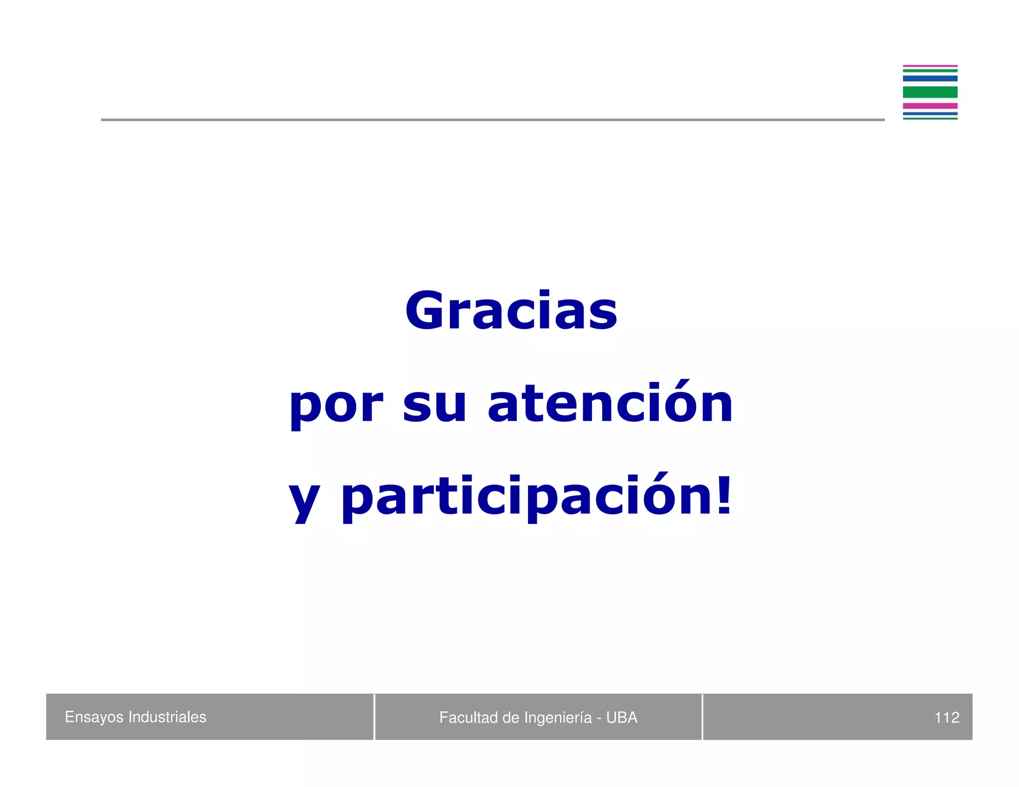 Ensayos Industriales Facultad de Ingeniería - UBA 112
Gracias
por su atención
y participación!
 
