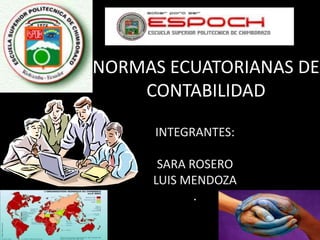 NORMAS ECUATORIANAS DE CONTABILIDAD  INTEGRANTES: SARA ROSERO LUIS MENDOZA .  
