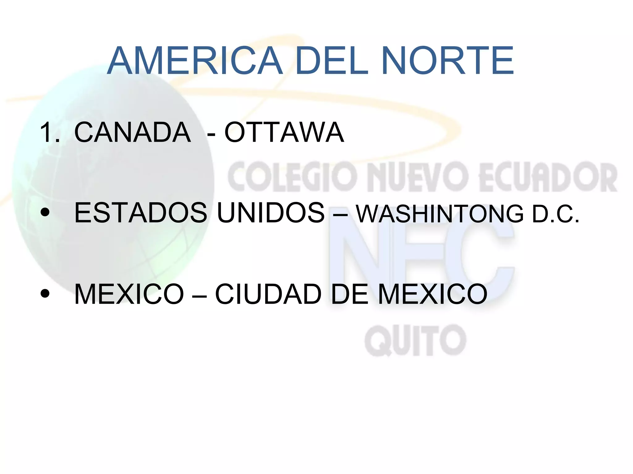 AMERICA DEL NORTE
1. CANADA - OTTAWA

• ESTADOS UNIDOS – WASHINTONG D.C.

• MEXICO – CIUDAD DE MEXICO
 