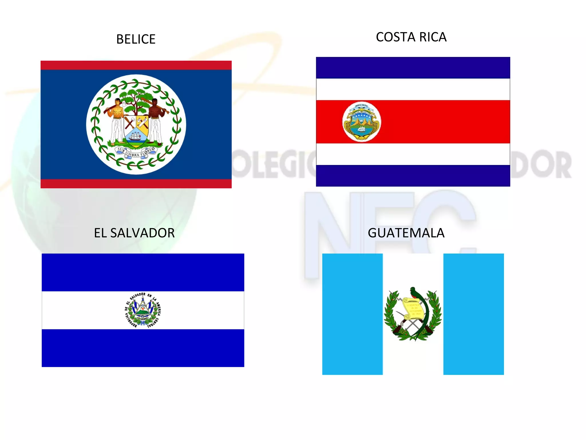 BELICE     COSTA RICA




EL SALVADOR   GUATEMALA
 