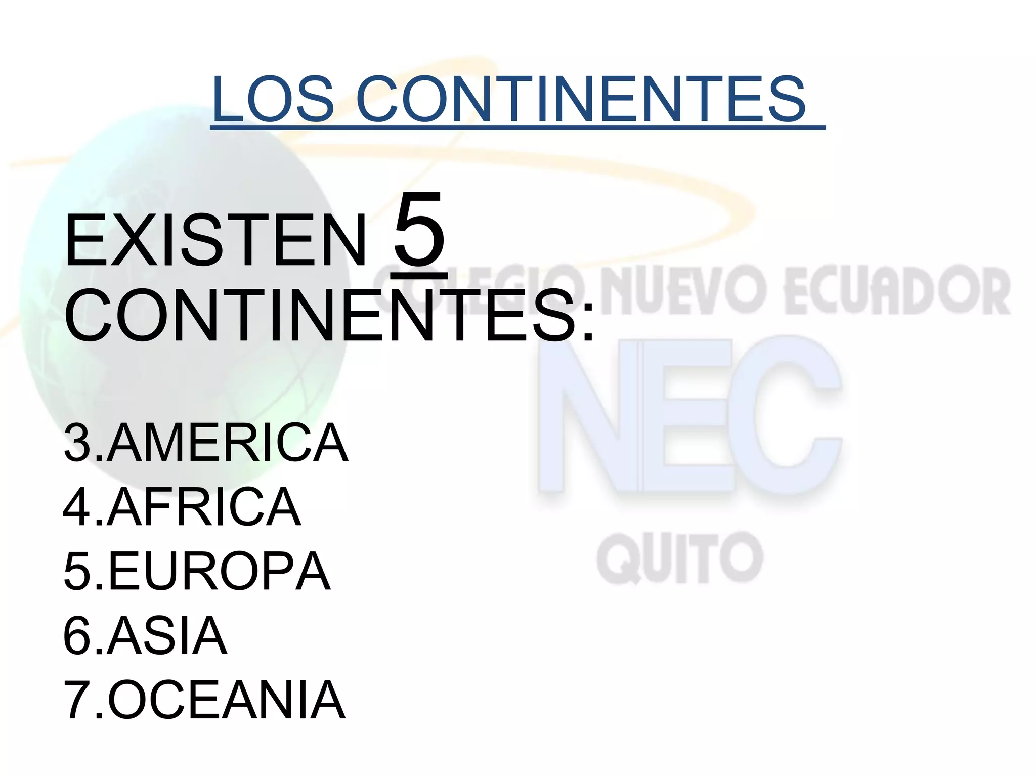LOS CONTINENTES

EXISTEN 5
CONTINENTES:
3.AMERICA
4.AFRICA
5.EUROPA
6.ASIA
7.OCEANIA
 