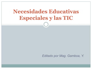 Necesidades Educativas
  Especiales y las TIC




         Editado por Mag. Gamboa, Y.
 