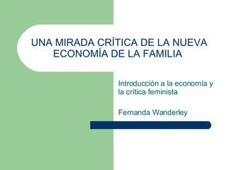 UNA MIRADA CRÍTICA DE LA NUEVA ECONOMÍA DE LA FAMILIA   Introducción a la economía y la crítica feminista  Fernanda Wanderley 