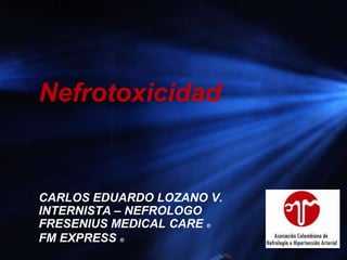 Nefrotoxicidad


CARLOS EDUARDO LOZANO V.
INTERNISTA – NEFROLOGO
FRESENIUS MEDICAL CARE ®
FM EXPRESS ®
 