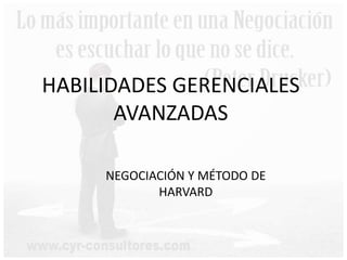 HABILIDADES GERENCIALES
AVANZADAS
NEGOCIACIÓN Y MÉTODO DE
HARVARD
 