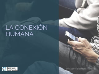 LA CONEXIÓN
HUMANA
WWW.CENTRODEEXPERIENCIAS.COM
 