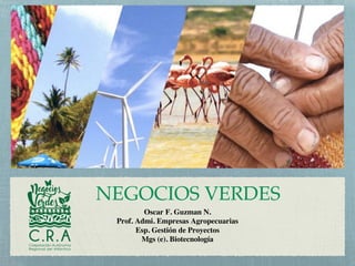 NEGOCIOS VERDES
Oscar F. Guzman N.
Prof. Admi. Empresas Agropecuarias
Esp. Gestión de Proyectos
Mgs (e). Biotecnología
 