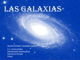 LAS GALAXIAS

NEIVIS ESTHER CHARRIS NADES

C.C 1003242086
PROGRAMA PSICOLOGIA
Escuela ecsah
unad

 