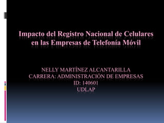 Impacto del Registro Nacional de Celulares en las Empresas de Telefonía Móvil Nelly Martínez alcantarillacarrera: administración de empresas id: 140601UDLAP