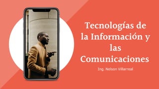 Tecnologías de
la Información y
las
Comunicaciones
Ing. Nelson Villarreal
 
