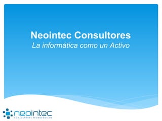 Neointec Consultores
La informática como un Activo
 